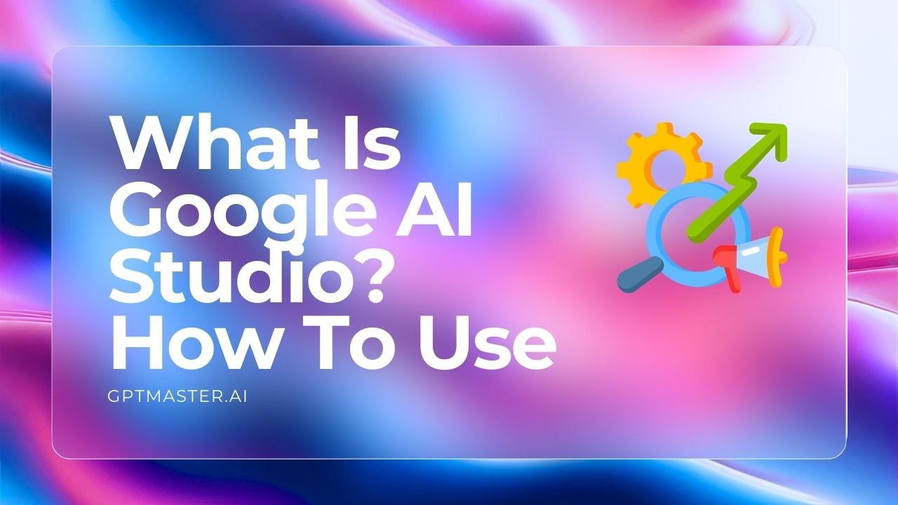 What Is Google AI Studio How To Use