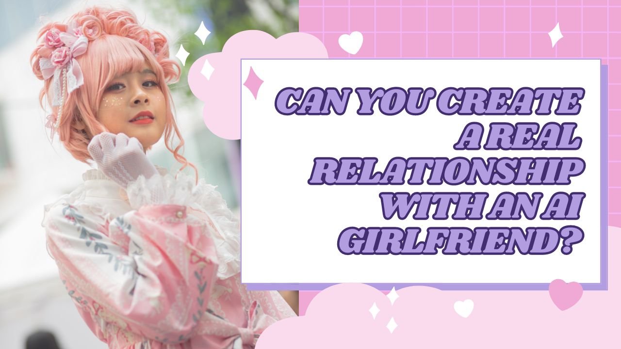 Can You Create a Real Relationship with an AI Girlfriend?